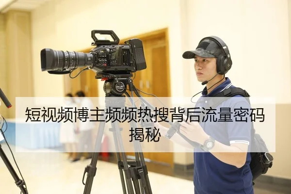 短视频博主频频热搜背后流量密码揭秘