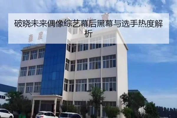 破晓未来偶像综艺幕后黑幕与选手热度解析